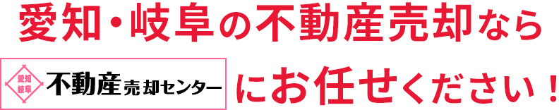 愛知・岐阜の不動産売却・買取・査定なら愛知・岐阜不動産売却センターにお任せください！