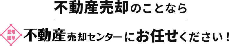 愛知・岐阜の不動産売却・買取・査定なら愛知・岐阜不動産売却センターにお任せください！