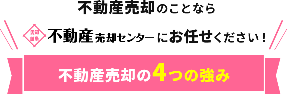 不動産売却のことなら愛知・岐阜不動産売却センターにお任せください！愛知・岐阜不動産売却センターの不動産売却の4つの強み